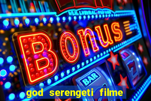 god serengeti filme completo dublado online