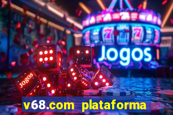 v68.com plataforma de jogos