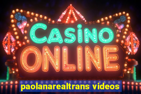 paolanarealtrans videos