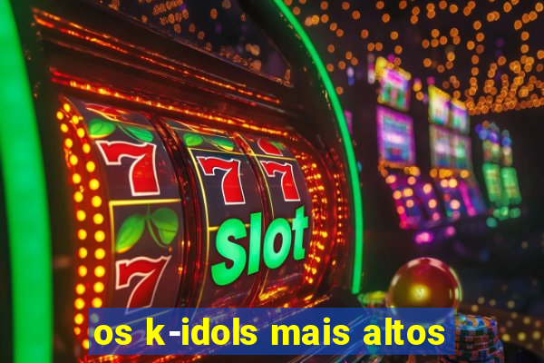 os k-idols mais altos