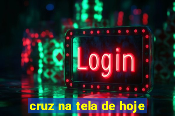 cruz na tela de hoje