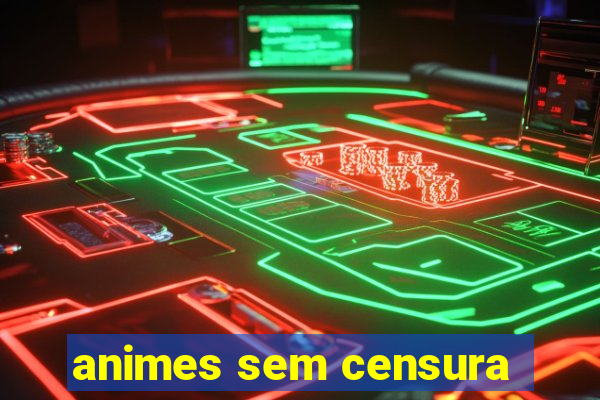 animes sem censura