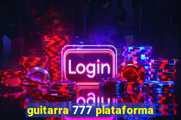 guitarra 777 plataforma