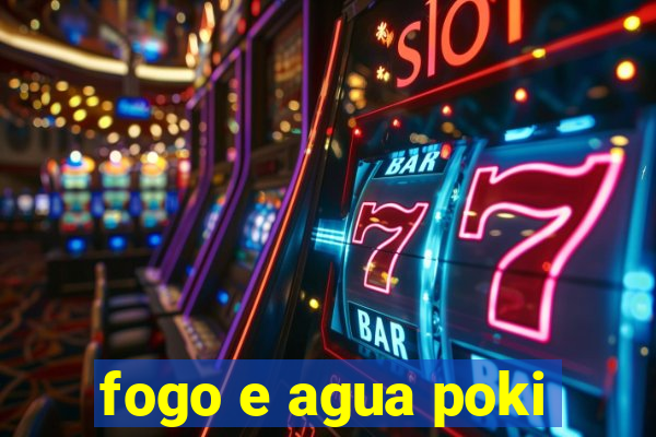 fogo e agua poki