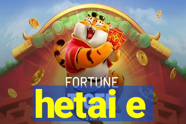 hetai e