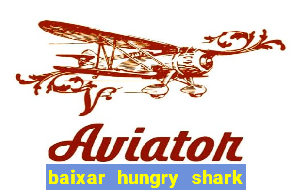 baixar hungry shark evolution dinheiro infinito