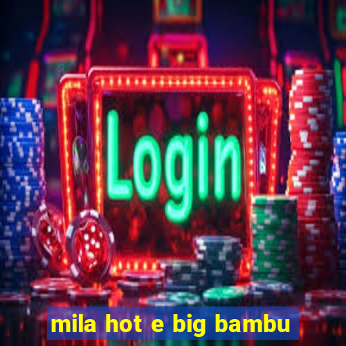 mila hot e big bambu