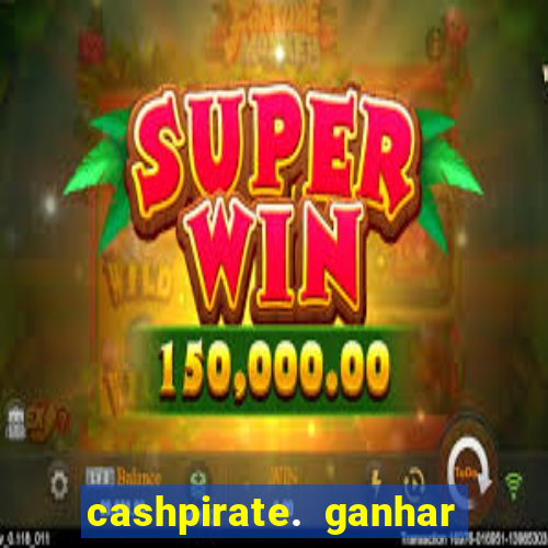 cashpirate. ganhar dinheiro jogando