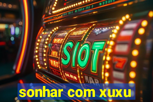 sonhar com xuxu