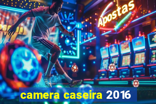 camera caseira 2016