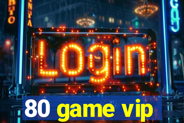 80 game vip