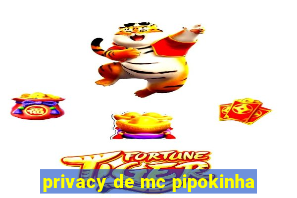 privacy de mc pipokinha