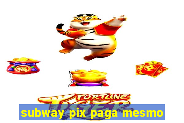 subway pix paga mesmo