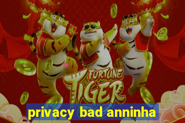 privacy bad anninha