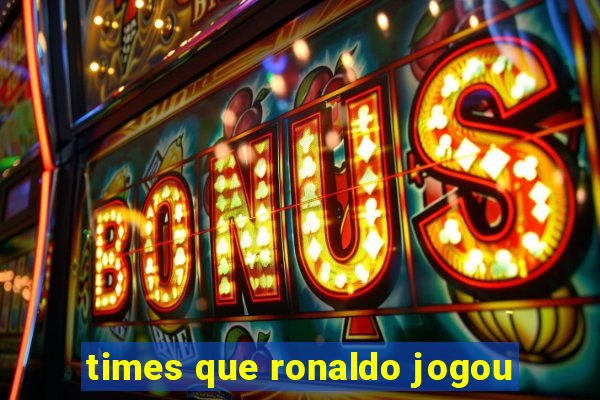 times que ronaldo jogou