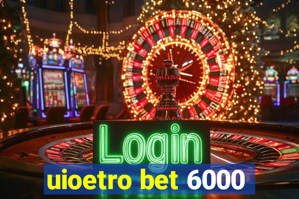 uioetro bet 6000