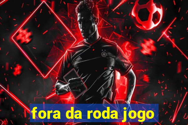 fora da roda jogo