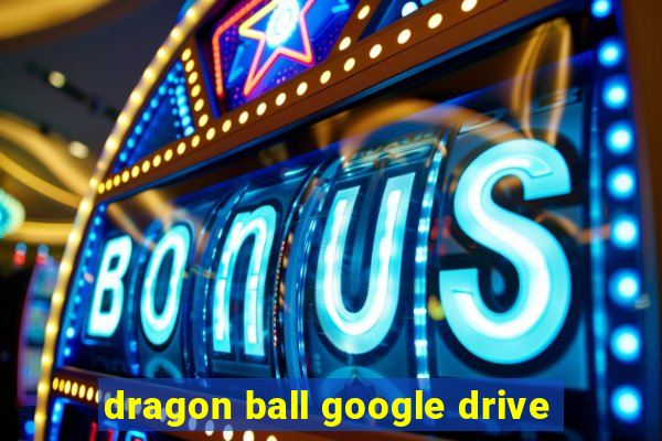 dragon ball google drive