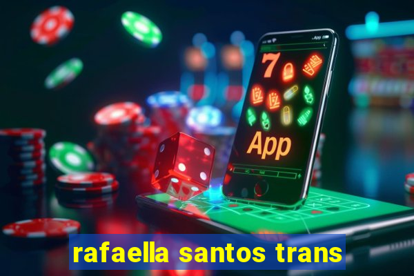 rafaella santos trans