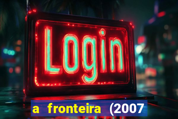 a fronteira (2007 filme completo download)