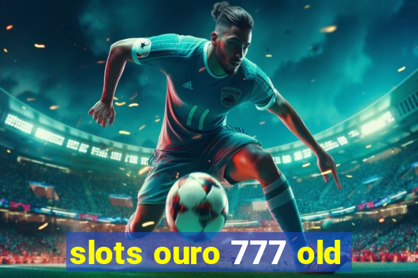 slots ouro 777 old