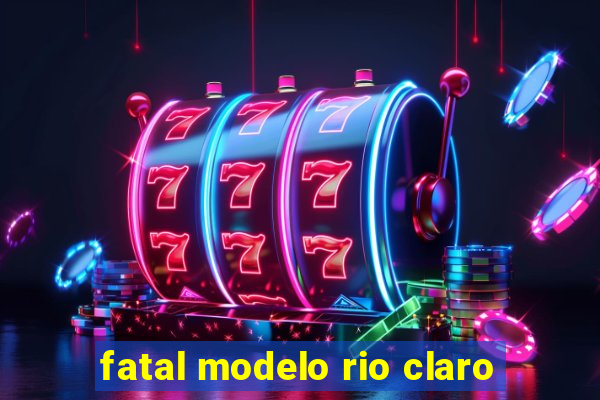 fatal modelo rio claro