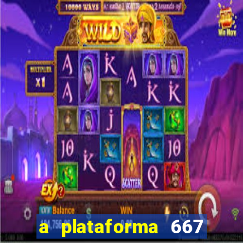 a plataforma 667 bet é confiável