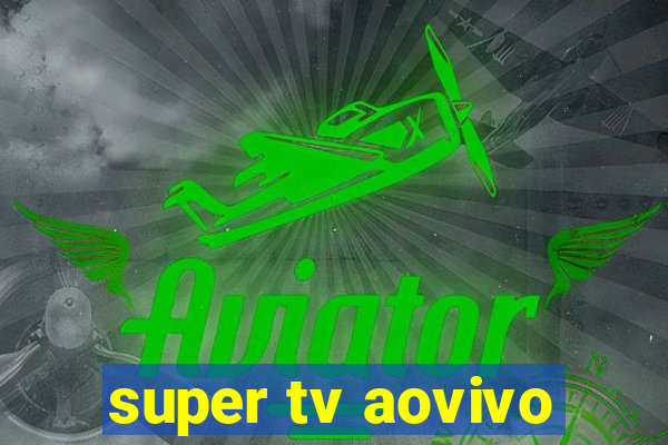 super tv aovivo