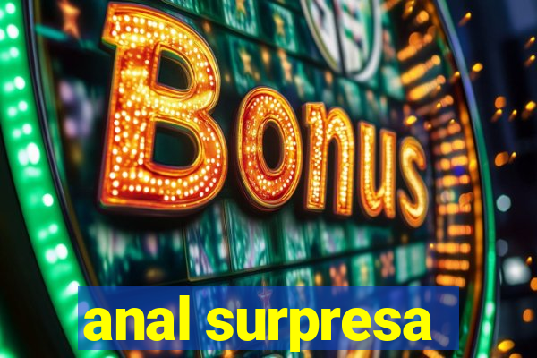 anal surpresa