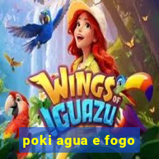 poki agua e fogo