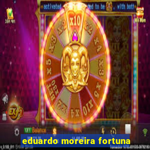 eduardo moreira fortuna