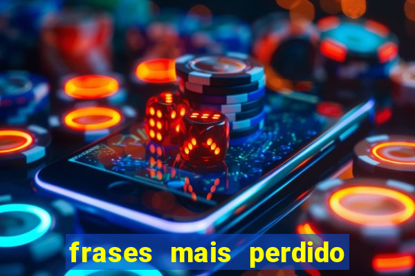 frases mais perdido que surdo em bingo