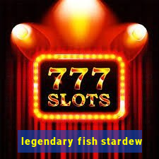 legendary fish stardew