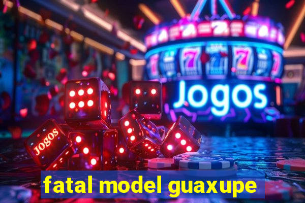 fatal model guaxupe