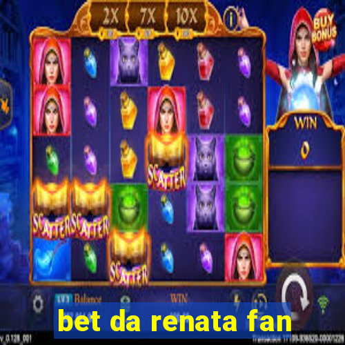 bet da renata fan