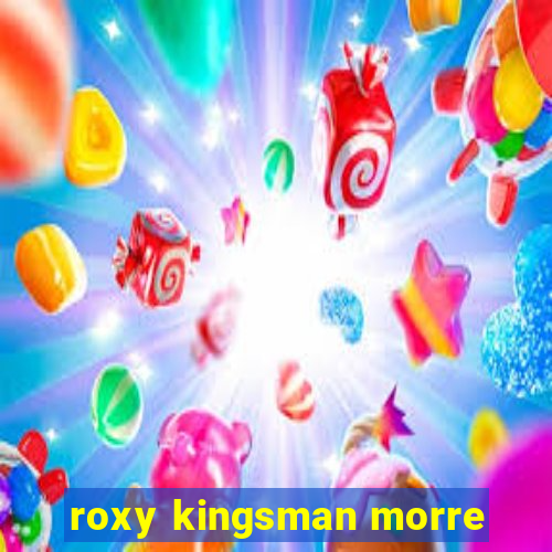 roxy kingsman morre