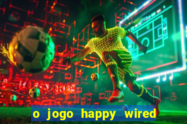 o jogo happy wired paga mesmo