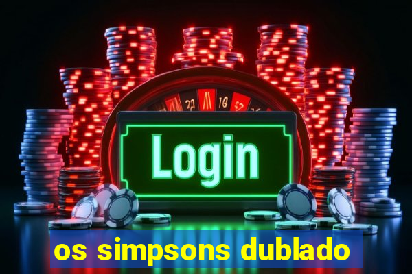 os simpsons dublado