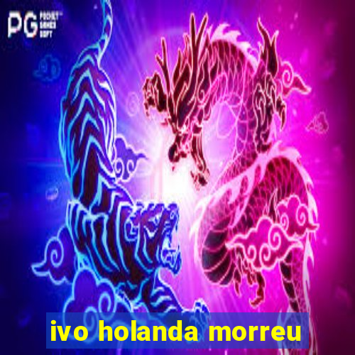 ivo holanda morreu