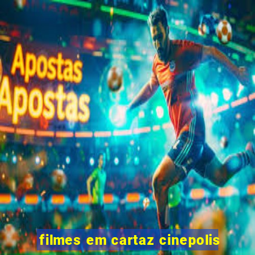 filmes em cartaz cinepolis