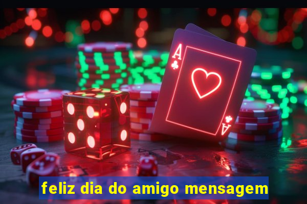 feliz dia do amigo mensagem