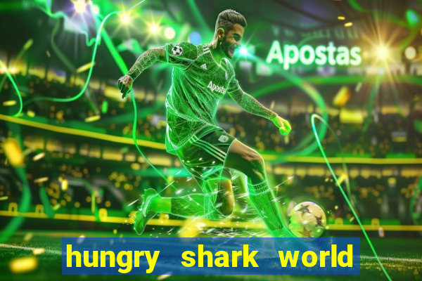 hungry shark world dinheiro infinito ios